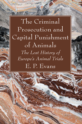 The Criminal Prosecution and Capital Punishment of Animals - E. P. Evans