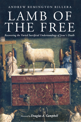 Lamb of the Free: Recovering the Varied Sacrificial Understandings of Jesus's Death - Andrew Remington Rillera