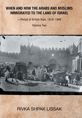 When and How the Arabs and Muslims Immigrated to the Land of Israel-Period of British Rule, 1918-1948: Volume Two - Rivka Shpak Lissak