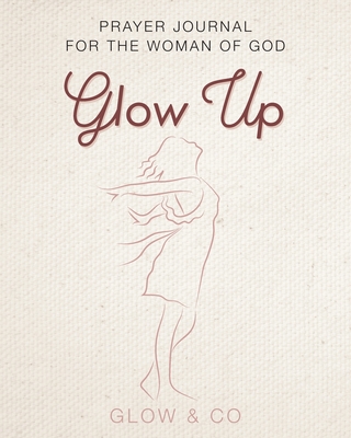 The Glow Up (English): A prayer journal for the woman of God!!! - Glow & Co