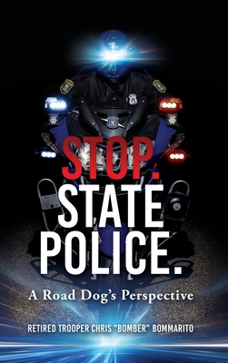 Stop. State Police.: A Road Dog's Perspective - Chris Bomber Bommarito
