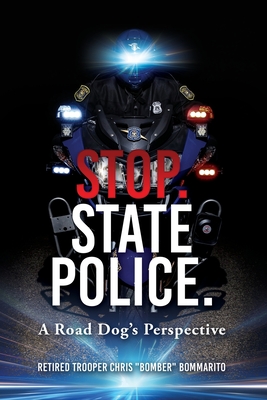 Stop. State Police.: A Road Dog's Perspective - Chris Bomber Bommarito