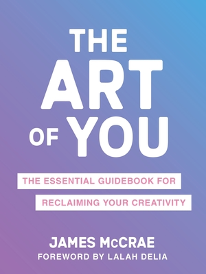 The Art of You: The Essential Guidebook for Reclaiming Your Creativity - James Mccrae