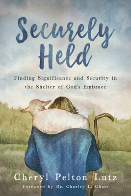 Securely Held: Finding Significance and Security in the Shelter of God's Embrace - Cheryl Pelton Lutz
