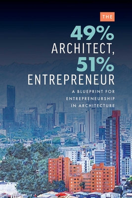 Coperta cărții 'The 49% Architect, 51% Entrepreneur: A Blueprint for Entrepreneurship in Architecture - Edgard Rios'