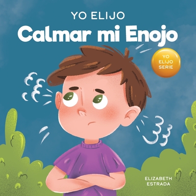Yo Elijo calmar mi enojo: Un libro colorido e ilustrado sobre el manejo de la ira y los sentimientos y emociones difíciles - Elizabeth Estrada