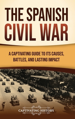 The Spanish Civil War: A Captivating Guide to Its Causes, Battles, and Lasting Impact - Captivating History