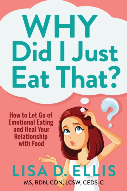 Why Did I Just Eat That?: How to Let Go of Emotional Eating and Heal Your Relationship with Food - Lisa D. Ellis