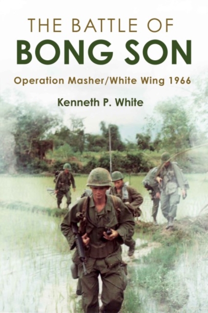 The Battle of Bong Son: Operation Masher/White Wing, 1966 - Kenneth P. White