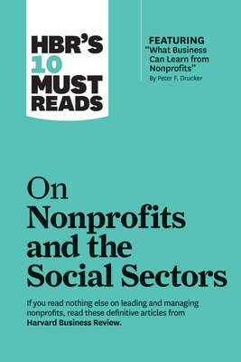 Hbr's 10 Must Reads on Nonprofits and the Social Sectors (Featuring What Business Can Learn from Nonprofits by Peter F. Drucker) - Harvard Business Review