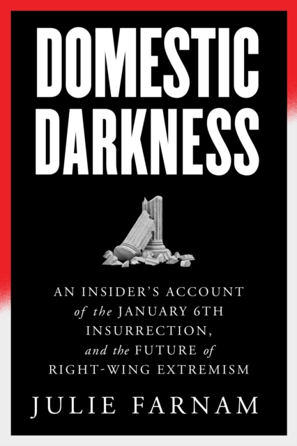 Domestic Darkness: An Insider's Account of the January 6th Insurrection, and the Future of Right-Wing Extremism - Julie Farnam