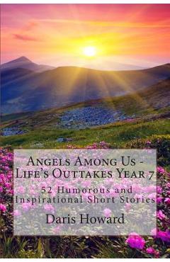 Coperta cărții 'Angels Among Us: 52 Humorous and Inspirational Short Stories: Life's Outtakes - Year 7 - Daris W. Howard'