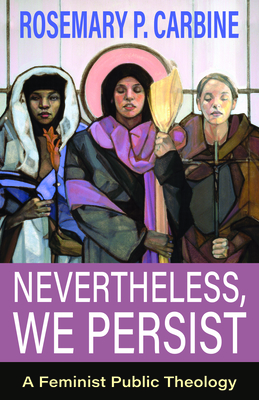 Nevertheless, We Persist: A Feminist Public Theology - Rosemary P. Carbine