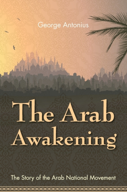 The Arab Awakening: The Story of the Arab National Movement - George Antonius
