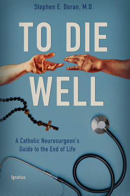 To Die Well: A Catholic Neurosurgeon's Guide to the End of Life - Stephen Doran