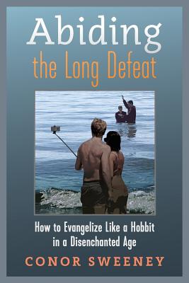 Abiding the Long Defeat: How to Evangelize Like a Hobbit in a Disenchanted Age - Conor Sweeney