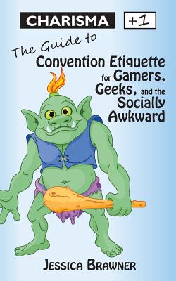 Charisma +1: The Guide to Convention Etiquette for Gamers, Geeks & the Socially Awkward - Jessica Brawner