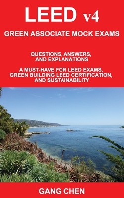 LEED v4 GREEN ASSOCIATE MOCK EXAMS: Questions, Answers, and Explanations: A Must-Have for LEED Exams, Green Building LEED Certification, and Sustainab - Gang Chen