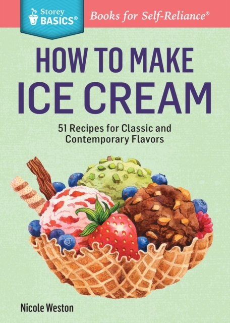 How to Make Ice Cream: 51 Recipes for Classic and Contemporary Flavors. a Storey Basics(r) Title - Nicole Weston