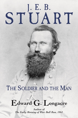 General J. E. B. Stuart: The Soldier and the Man - Edward G. Longacre