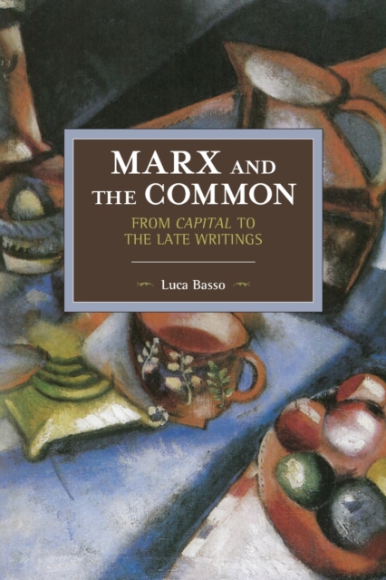 Marx and the Common: From Capital to the Late Writings - Luca Basso