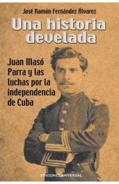 Coperta cărții 'Una Historia Develada. Juan Masó Parra Y Las Luchas Por La Independencia de Cuba - José Ramón Fernández Álvarez'