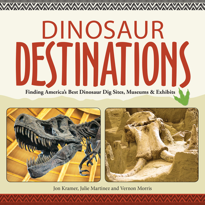 Dinosaur Destinations: Finding America's Best Dinosaur Dig Sites, Museums and Exhibits - Jon Kramer