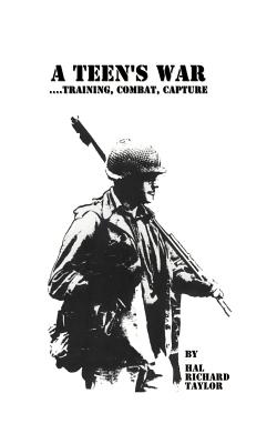 A Teen's War: Training, Combat, Capture - Hal Richard Taylor