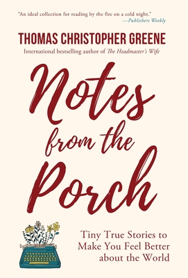 Notes from the Porch: Tiny True Stories to Make You Feel Better about the World - Thomas Christopher Greene