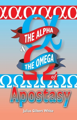 Coperta cărții 'The Alpha and the Omega of Apostasy - Julius Gilbert White'