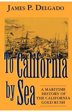 Poza produsului To California by Sea: A Maritime History of the California Gold Rush - James P. Delgado
