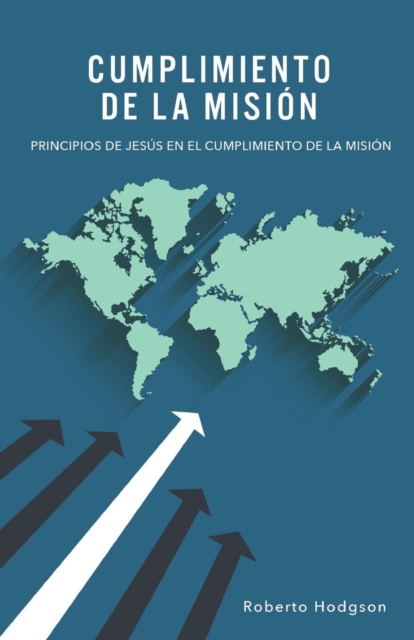 Cumplimiento de la Misión: Principios de Jesús en el Cumplimiento de la Misión - Roberto Hodgson