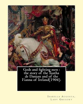 Gods and fighting men: the story of the Tuatha de Danaan and of the Fianna of Ireland(1904). By: Lady Gregory, with a preface By: W. B. Yeats - W. B. Yeats