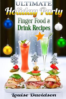 Ultimate Holiday Party Finger Food and Drink Recipes: Canaps recipes, Christmas cocktails, Dips, hot and cold canaps, kids drinks, Holiday drinks, C - Louise Davidson