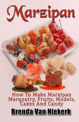 Marzipan: How To Make Marzipan Marquetry, Fruits, Models, Cakes And Candy - Brenda Van Niekerk