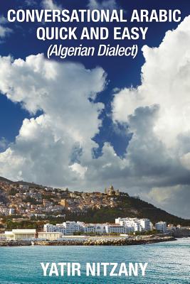 Conversational Arabic Quick and Easy: Algerian Arabic Dialect, Darja, Darija, Maghreb, Algeria, Colloquial Arabic - Yatir Nitzany