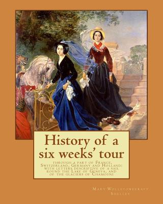 History of a six weeks' tour through a part of France, Switzerland, Germany and Holland: with letters descriptive of a sail round the Lake of Geneva, - Percy Bysshe Shelley