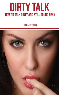 Dirty Talk: How to talk Dirty and still sound Sexy - Tara Kittens