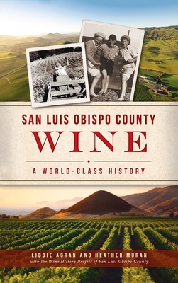 San Luis Obispo County Wine: A World-Class History - Libbie Agran