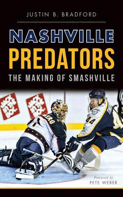 Nashville Predators: The Making of Smashville - Justin B. Bradford