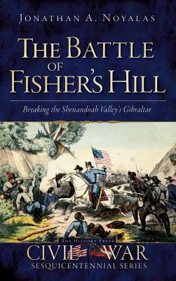 The Battle of Fisher's Hill: Breaking the Shenandoah Valley's Gibraltar - Jonathan A. Noyalas