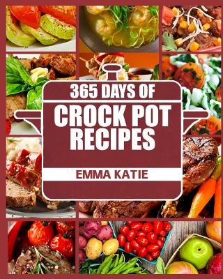 Crock Pot: 365 Days of Crock Pot Recipes (Crock Pot, Crock Pot Recipes, Crock Pot Cookbook, Slow Cooker, Slow Cooker Cookbook, Sl - Emma Katie