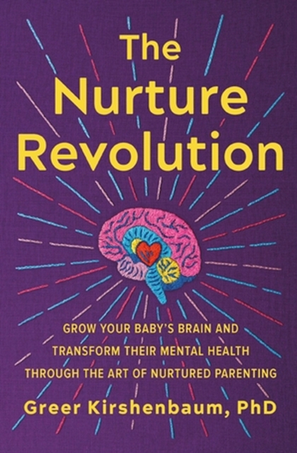 The Nurture Revolution: Grow Your Baby's Brain and Transform Their Mental Health Through the Art of Nurtured Parenting - Greer Kirshenbaum Phd