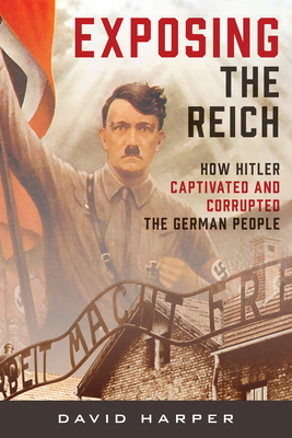 Exposing the Reich: How Hitler Captivated and Corrupted the German People - David Harper