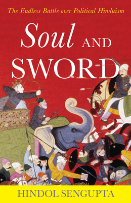 Soul and Sword: The Endless Battle over Political Hinduism - Hindol Sengupta