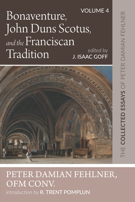 Bonaventure, John Duns Scotus, and the Franciscan Tradition: The Collected Essays of Peter Damian Fehlner, Ofm Conv: Volume 4 - Peter Damian Fehlner