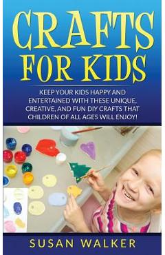 Coperta cărții 'Crafts for Kids: Keep Your Kids Happy and Entertained with These Unique, Creative, and Fun DIY Crafts That Children of'