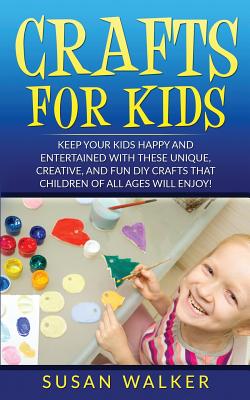 Coperta cărții 'Crafts for Kids: Keep Your Kids Happy and Entertained with These Unique, Creative, and Fun DIY Crafts That Children of'