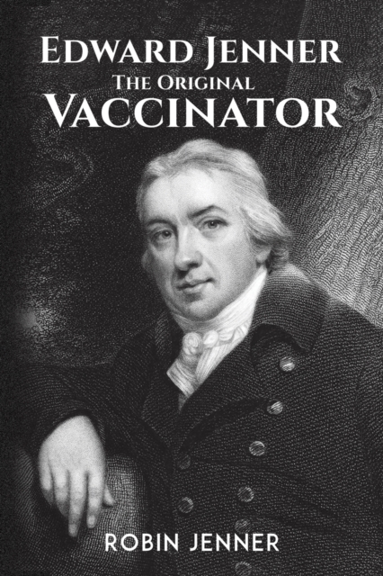 Edward Jenner - the Original Vaccinator - Robin Jenner