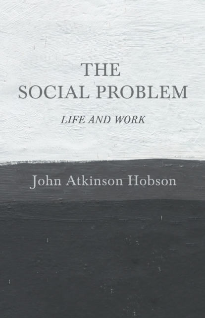 The Social Problem - Life and Work - John Atkinson Hobson